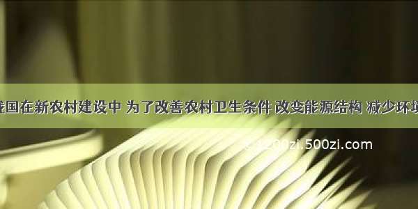 单选题我国在新农村建设中 为了改善农村卫生条件 改变能源结构 减少环境污染 大