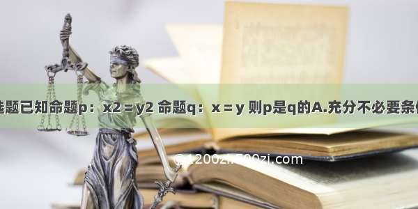 单选题已知命题p：x2＝y2 命题q：x＝y 则p是q的A.充分不必要条件B.