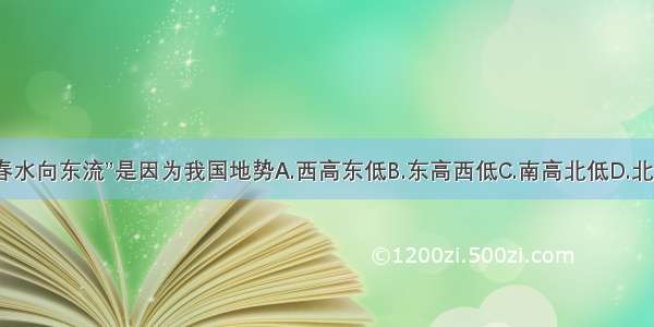 “一江春水向东流”是因为我国地势A.西高东低B.东高西低C.南高北低D.北高南低