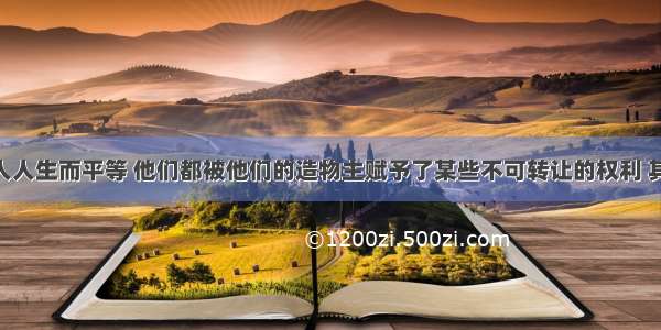 单选题“人人生而平等 他们都被他们的造物主赋予了某些不可转让的权利 其中包括生