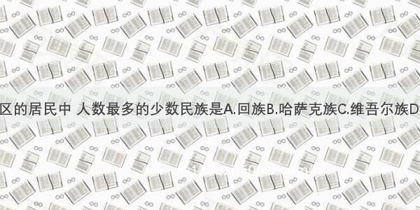 新疆地区的居民中 人数最多的少数民族是A.回族B.哈萨克族C.维吾尔族D.蒙古族