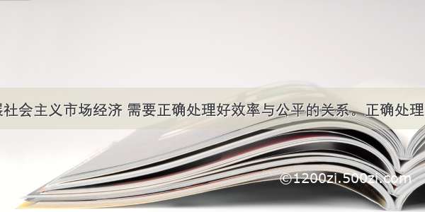 单选题发展社会主义市场经济 需要正确处理好效率与公平的关系。正确处理好效率与公