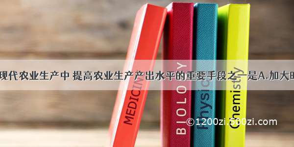 单选题在现代农业生产中 提高农业生产产出水平的重要手段之一是A.加大时间投入B