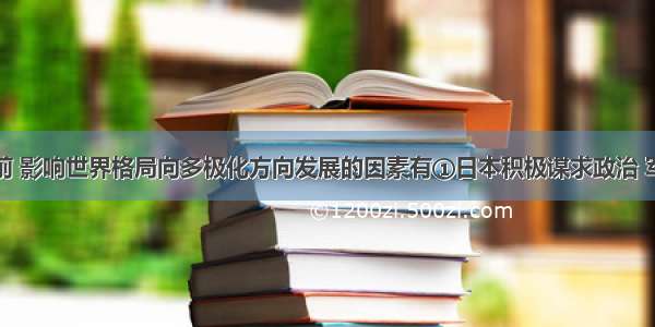 单选题当前 影响世界格局向多极化方向发展的因素有①日本积极谋求政治 军事大国地