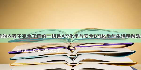 下列知识整理的内容不完全正确的一组是A??化学与安全B??化学与生活稀酸溅入眼睛--用大