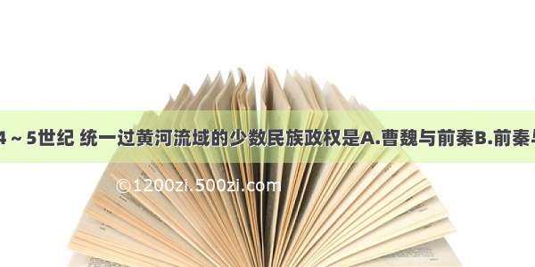 单选题4～5世纪 统一过黄河流域的少数民族政权是A.曹魏与前秦B.前秦与北魏C