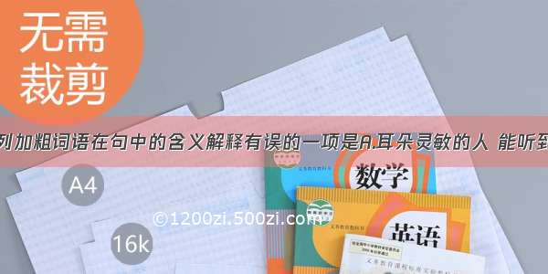 单选题下列加粗词语在句中的含义解释有误的一项是A.耳朵灵敏的人 能听到弱肉强食