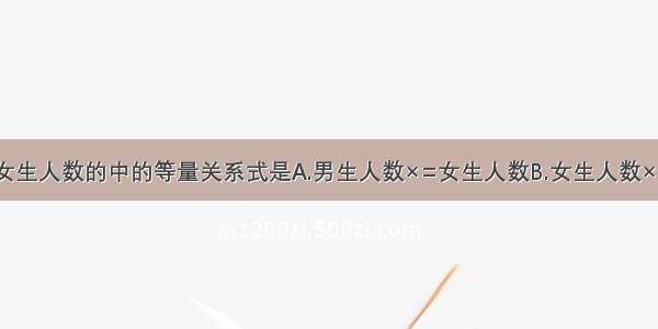 男生人数是女生人数的中的等量关系式是A.男生人数×=女生人数B.女生人数×=男生人数C.