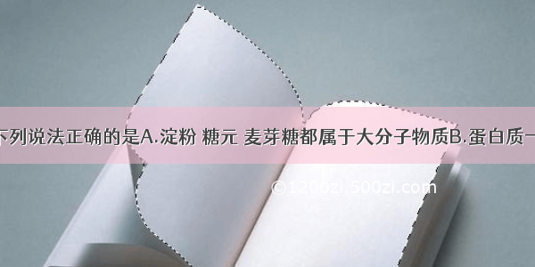 单选题下列说法正确的是A.淀粉 糖元 麦芽糖都属于大分子物质B.蛋白质一般只含