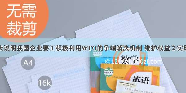 单选题下表说明我国企业要①积极利用WTO的争端解决机制 维护权益②实现技术升级