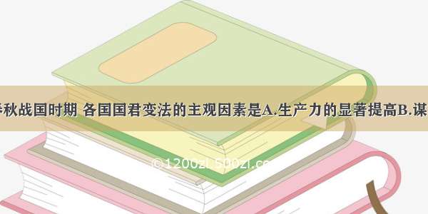 单选题春秋战国时期 各国国君变法的主观因素是A.生产力的显著提高B.谋求争霸战