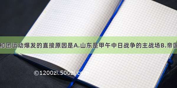 单选题义和团运动爆发的直接原因是A.山东是甲午中日战争的主战场B.帝国主义迫使