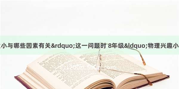 在探究“浮力的大小与哪些因素有关”这一问题时 8年级“物理兴趣小组”的同学做了如