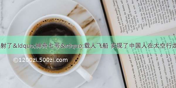  我国成功地发射了“神舟七号”载人飞船 实现了中国人在太空行走的梦想．用来