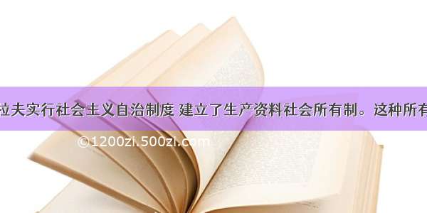 单选题南斯拉夫实行社会主义自治制度 建立了生产资料社会所有制。这种所有制形式的最