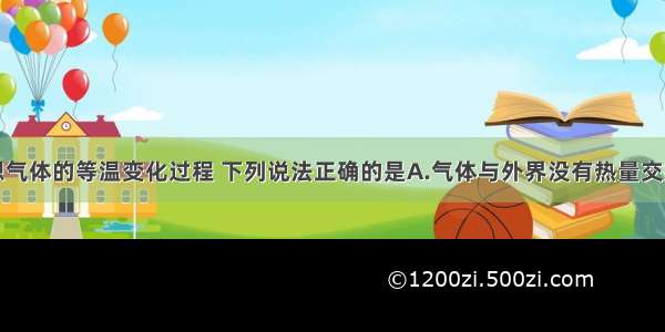 单选题对理想气体的等温变化过程 下列说法正确的是A.气体与外界没有热量交换B.气体没有