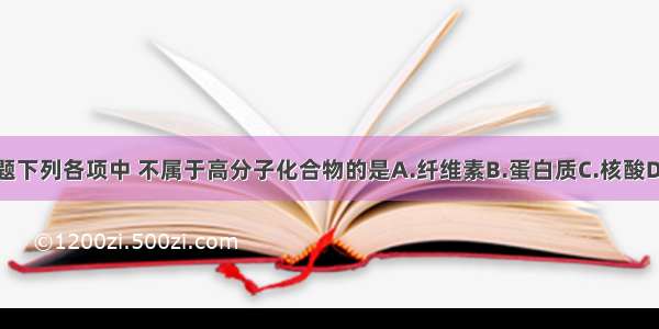 单选题下列各项中 不属于高分子化合物的是A.纤维素B.蛋白质C.核酸D.磷脂