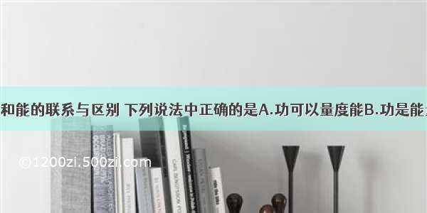 单选题关于功和能的联系与区别 下列说法中正确的是A.功可以量度能B.功是能量转化的量度