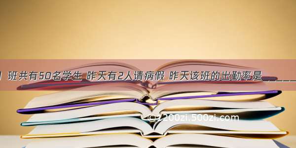 五（1）班共有50名学生 昨天有2人请病假 昨天该班的出勤率是________．