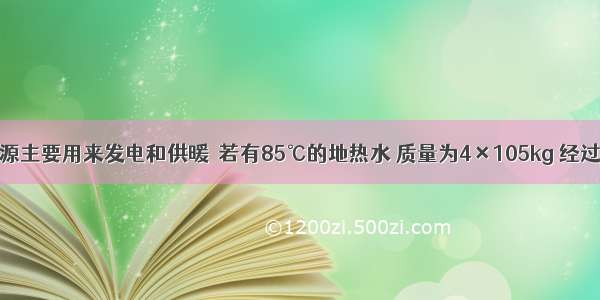 目前地热资源主要用来发电和供暖．若有85℃的地热水 质量为4×105kg 经过散热器放热