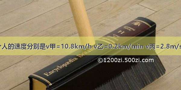 甲 乙 丙三个人的速度分别是v甲=10.8km/h v乙=0.2km/min v丙=2.8m/s 这三个人运