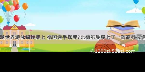 填空题世界游泳锦标赛上 德国选手保罗?比德尔曼穿上了一款高科技连体泳