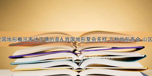 下列关于我国地形概况表述正确的是A.我国地形复杂多样 五种地形齐全 山区面积广大B.