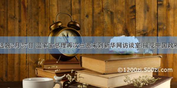 单选题2月27日 温家宝总理再次应邀来到新华网访谈室.接受中国政府网