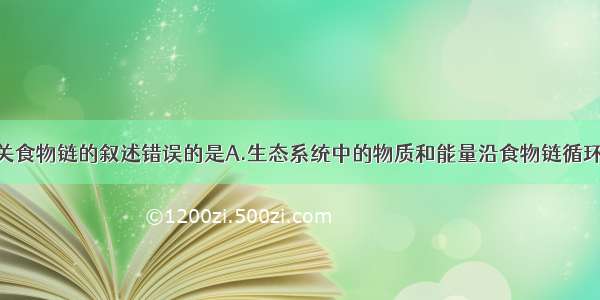 单选题有关食物链的叙述错误的是A.生态系统中的物质和能量沿食物链循环流动B.食