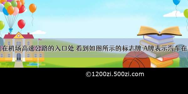 出租车司机在机场高速公路的入口处 看到如图所示的标志牌 A牌表示汽车在此路段行驶