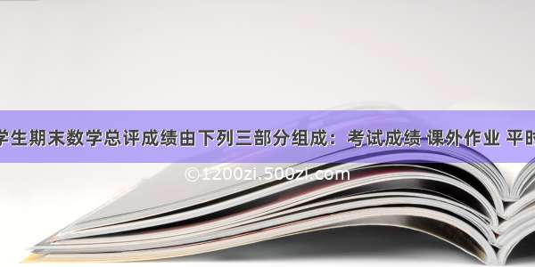 某校规定学生期末数学总评成绩由下列三部分组成：考试成绩 课外作业 平时成绩 三部