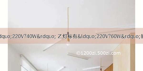 有两盏白炽灯 甲灯标有“220V?40W” 乙灯标有“220V?60W”的字样 灯丝若用同样长度