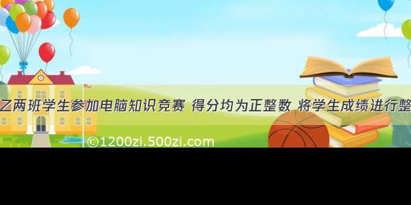 九年级甲 乙两班学生参加电脑知识竞赛 得分均为正整数 将学生成绩进行整理后分成5