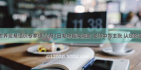 单选题世界贸易组织专家组12月3日发布裁决报告 支持中方主张 认定欧盟针对从