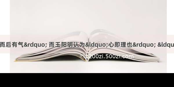 单选题朱熹认为“有理而后有气” 而王阳明认为“心即理也” “心外无物” 他们之间