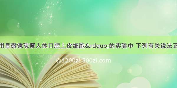 单选题在“用显微镜观察人体口腔上皮细胞”的实验中 下列有关说法正确的是A.使用显微