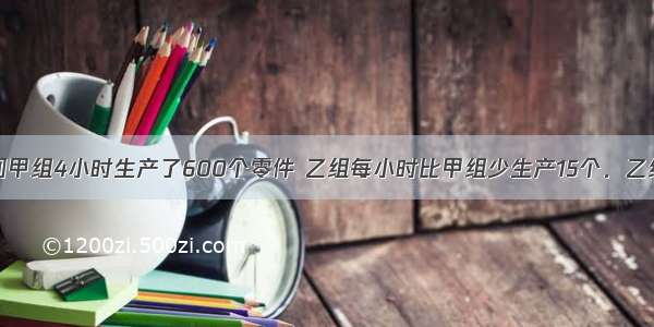 单选题某车间甲组4小时生产了600个零件 乙组每小时比甲组少生产15个．乙组每小时生产