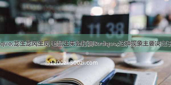 从细胞结构看 “龙生龙风生凤 老鼠生来会打洞”这种现象主要决定于A.细胞壁B.细胞膜