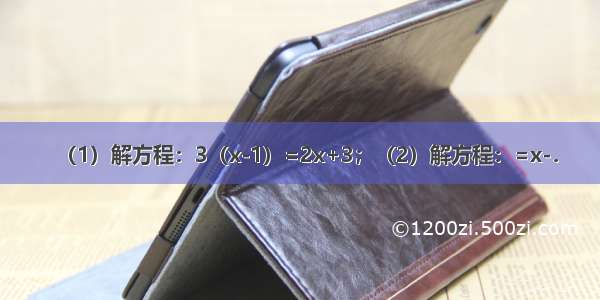 （1）解方程：3（x-1）=2x+3；（2）解方程：=x-．