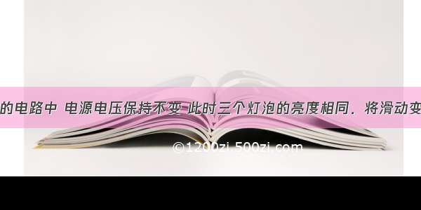 在如图所示的电路中 电源电压保持不变 此时三个灯泡的亮度相同．将滑动变阻器的滑片