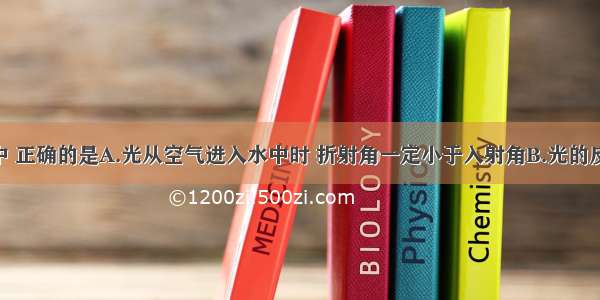 下列说法中 正确的是A.光从空气进入水中时 折射角一定小于入射角B.光的反射中 入射