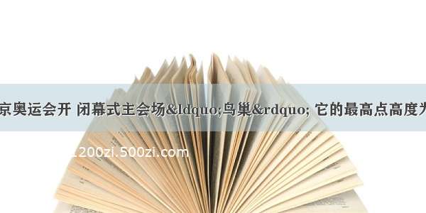 如图所示 北京奥运会开 闭幕式主会场“鸟巢” 它的最高点高度为68.5m 最低