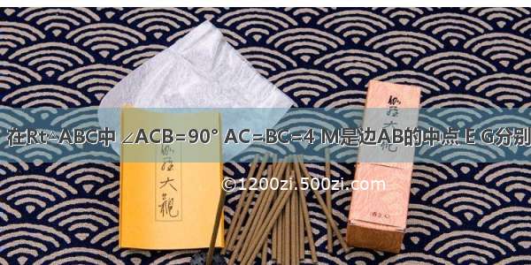 如图 已知：在Rt△ABC中 ∠ACB=90° AC=BC=4 M是边AB的中点 E G分别是边AC BC