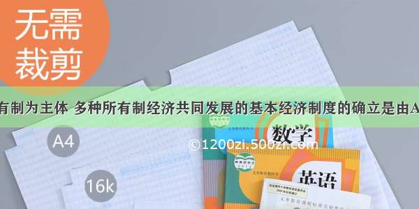 单选题以公有制为主体 多种所有制经济共同发展的基本经济制度的确立是由A.社会主义初