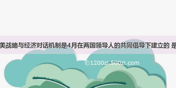 单选题中美战略与经济对话机制是4月在两国领导人的共同倡导下建立的 是中美双方