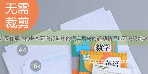 下列物体中 可以看作质点的是A.研究行驶中的汽车后轮的转动情况B.研究绕地球飞行的“