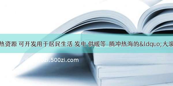 我省有丰富的地热资源 可开发用于居民生活 发电 供暖等．腾冲热海的“大滚锅”呈圆