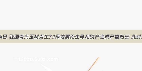 200年4月14日 我国青海玉树发生7.1级地震给生命和财产造成严重伤害 此时全国各地救