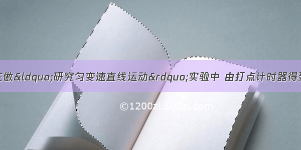 如图所示 某同学在做“研究匀变速直线运动”实验中 由打点计时器得到表示小车运动过