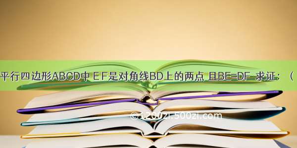 如图所示 在平行四边形ABCD中 E F是对角线BD上的两点 且BE=DF．求证：（1）AE=CF